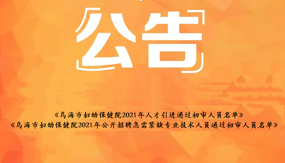 烏海市婦幼保健院2021年人才引進通過初審人員名單、烏海市婦幼保健院2021年公開招聘急需緊缺衛(wèi)生專業(yè)技術(shù)人員通過初審人員名單