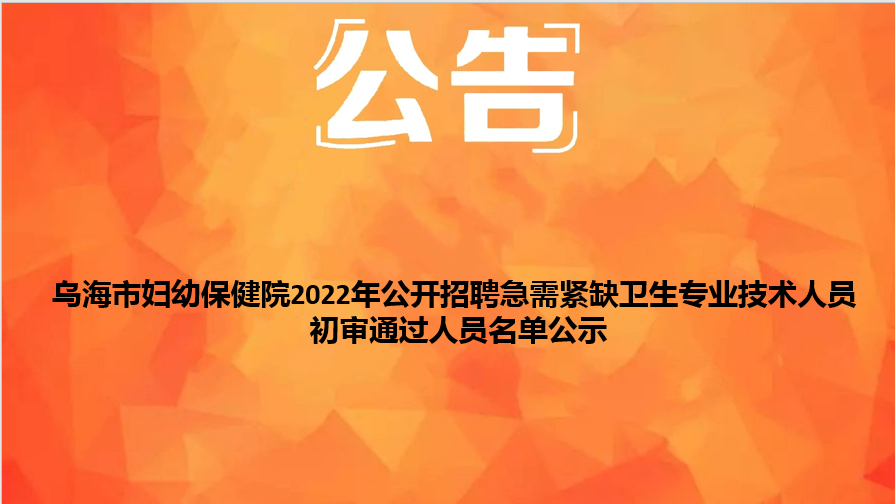 烏海市婦幼保健院2022年公開招聘急需緊缺衛(wèi)生專業(yè)技術(shù)人員初審?fù)ㄟ^人員名單公示