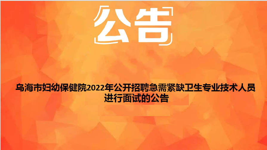 烏海市婦幼保健院2022年公開招聘急需緊缺衛(wèi)生專業(yè)技術(shù)人員面試的公告